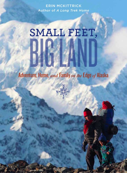 Small Feet, Big Land: Adventure, Home and Family on the Edge of Alaska